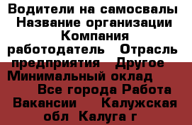 Водители на самосвалы › Название организации ­ Компания-работодатель › Отрасль предприятия ­ Другое › Минимальный оклад ­ 45 000 - Все города Работа » Вакансии   . Калужская обл.,Калуга г.